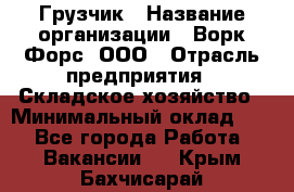 Грузчик › Название организации ­ Ворк Форс, ООО › Отрасль предприятия ­ Складское хозяйство › Минимальный оклад ­ 1 - Все города Работа » Вакансии   . Крым,Бахчисарай